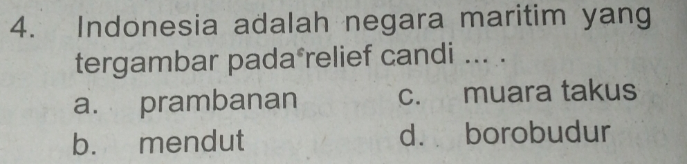 Indonesia adalah negara maritim yang
tergambar pada*relief candi ... .
a. prambanan c. muara takus
b. mendut d. borobudur