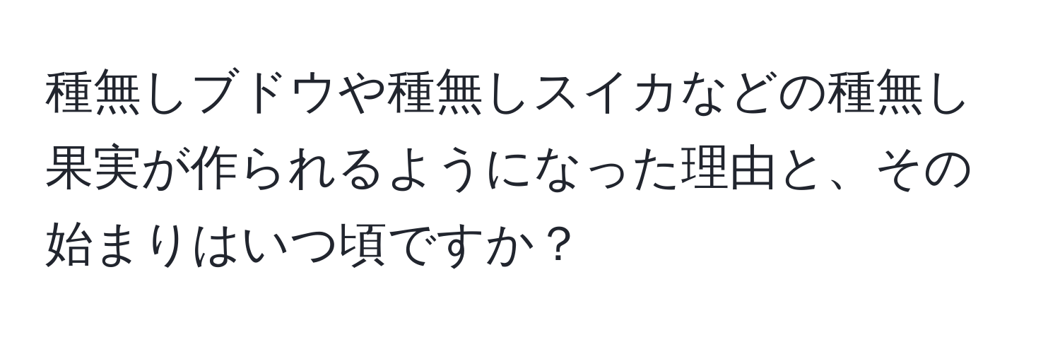 種無しブドウや種無しスイカなどの種無し果実が作られるようになった理由と、その始まりはいつ頃ですか？