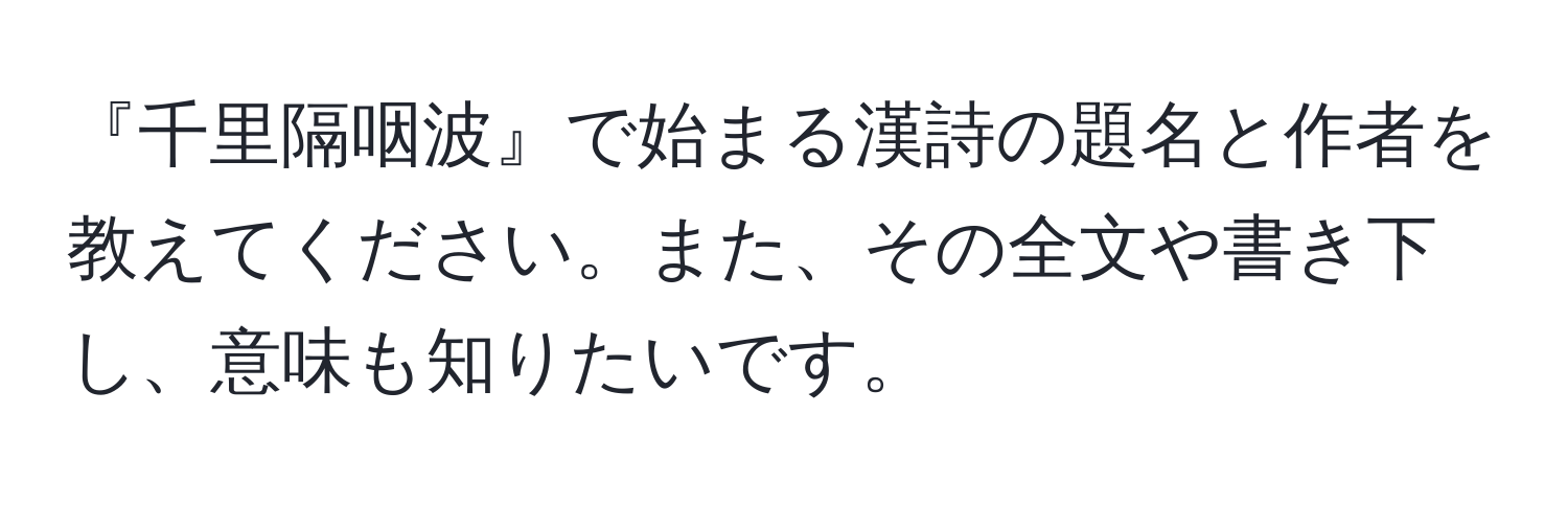 『千里隔咽波』で始まる漢詩の題名と作者を教えてください。また、その全文や書き下し、意味も知りたいです。