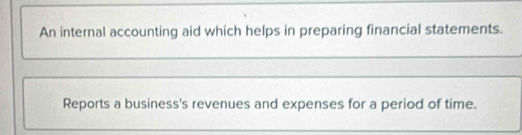 An internal accounting aid which helps in preparing financial statements. 
Reports a business's revenues and expenses for a period of time.