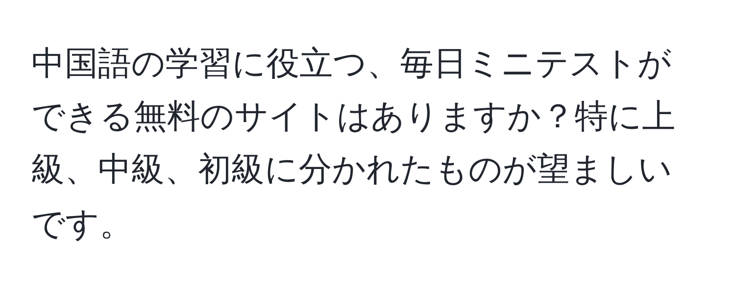 中国語の学習に役立つ、毎日ミニテストができる無料のサイトはありますか？特に上級、中級、初級に分かれたものが望ましいです。