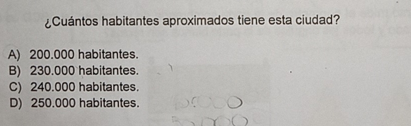 ¿Cuántos habitantes aproximados tiene esta ciudad?
A) 200.000 habitantes.
B) 230.000 habitantes.
C) 240.000 habitantes.
D) 250.000 habitantes.