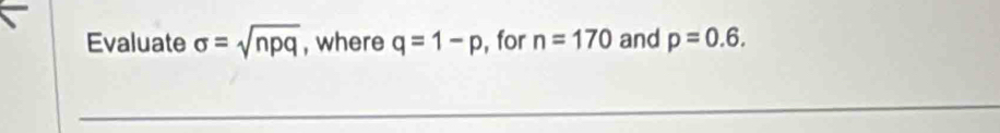 Evaluate sigma =sqrt(npq) , where q=1-p , for n=170 and p=0.6.