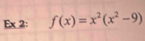 Ex 2: f(x)=x^2(x^2-9)