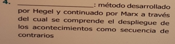 método desarrollado 
por Hegel y continuado por Marx a través 
del cual se comprende el despliegue de 
los acontecimientos como secuencia de 
contrarios