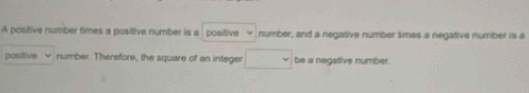 A positive number times a positive number is a positive number, and a negative number times a negative number is a 
positive number. Therefore, the square of an integer be a negative number .