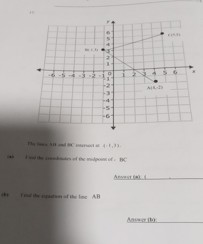 The lines AB and BC intersect at (-1,3).
(a) Find the coordinates of the midpoint of BC
Answer (a): (
(b) Find the equation of the line AB
Answer (b):