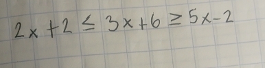 2x+2≤ 3x+6≥ 5x-2