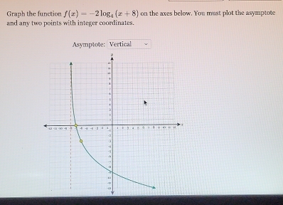 Graph the function f(x)=-2log _4(x+8) on the axes below. You must plot the asymptote 
and any two points with integer coordinates. 
Asymptote: Vertical