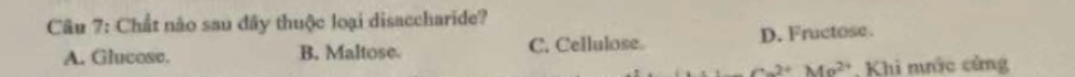 Chất não sau đây thuộc loại disaccharide?
A. Glucose. B. Maltose C. Cellulose. D. Fructose.
Ca^(2+)Ma^(2+) Khi mước cứng