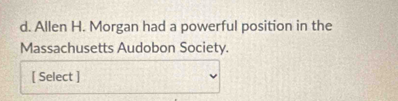 Allen H. Morgan had a powerful position in the 
Massachusetts Audobon Society. 
[ Select ]