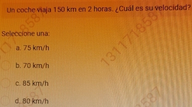 Un coche viaja 150 km en 2 horas. ¿Cuál es su velocidad?
Seleccione una:
a. 75 km/h
b. 70 km/h
c. 85 km/h
d. 80 km/h