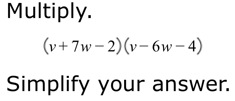 Multiply.
(v+7w-2)(v-6w-4)
Simplify your answer.