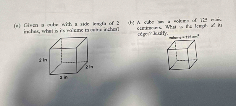 Given a cube with a side length of 2 (b) A cube has a volume of 125 cubic
inches, what is its volume in cubic inches? centimeters. What is the length of its 
edges? Justify. =125cm^3