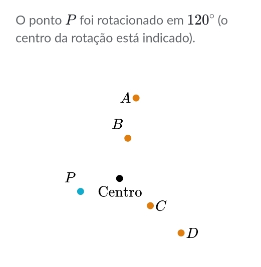 ponto P foi rotacionado em 120° (o
centro da rotação está indicado).
A
B
P
Centro
C
D