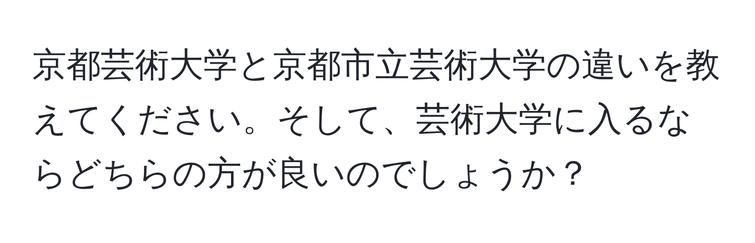 京都芸術大学と京都市立芸術大学の違いを教えてください。そして、芸術大学に入るならどちらの方が良いのでしょうか？