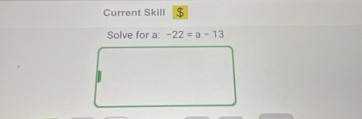 Current Skill a $ 
Solve for a : -22=a-13