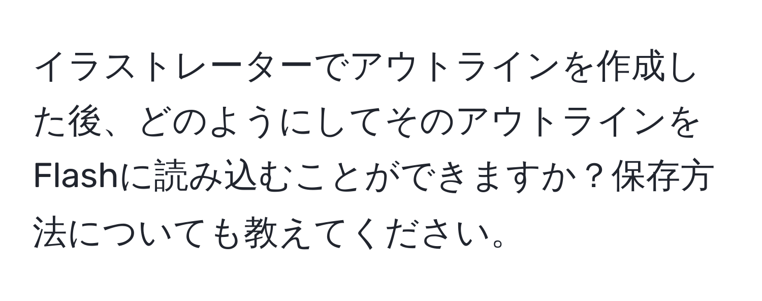 イラストレーターでアウトラインを作成した後、どのようにしてそのアウトラインをFlashに読み込むことができますか？保存方法についても教えてください。