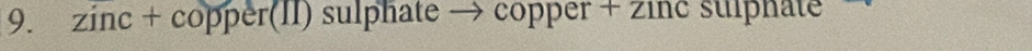 zinc + copper(II) sulphate → copper + zinc sulphate