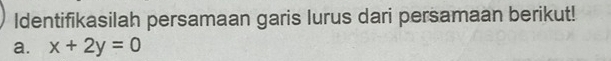 Identifikasilah persamaan garis lurus dari persamaan berikut! 
a. x+2y=0