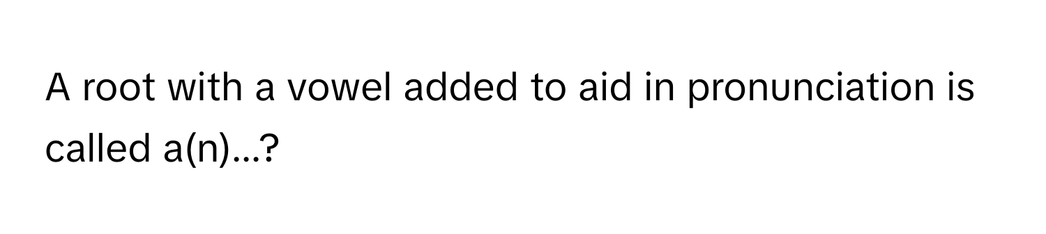 A root with a vowel added to aid in pronunciation is called a(n)...?