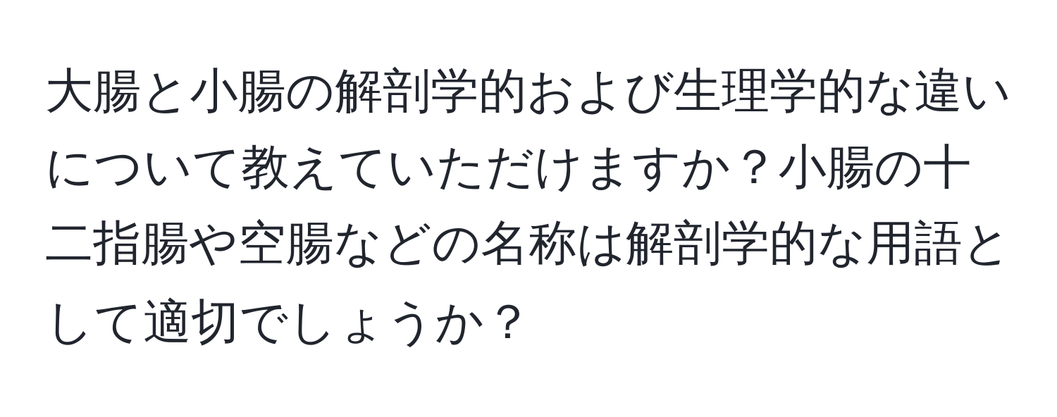 大腸と小腸の解剖学的および生理学的な違いについて教えていただけますか？小腸の十二指腸や空腸などの名称は解剖学的な用語として適切でしょうか？