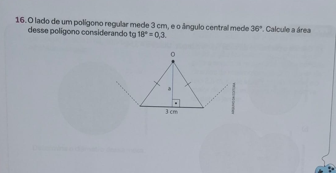 lado de um polígono regular mede 3 cm, e o ângulo central mede 36° *. Calcule a área 
desse polígono considerando tg 18°=0,3.