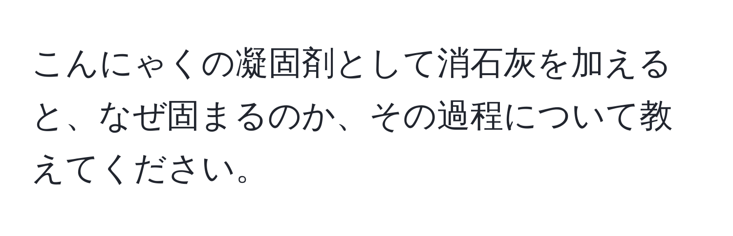 こんにゃくの凝固剤として消石灰を加えると、なぜ固まるのか、その過程について教えてください。