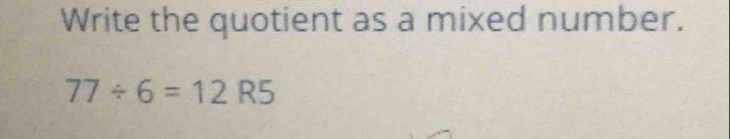 Write the quotient as a mixed number.
77/ 6=12R5