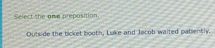 Select the one preposition. 
Outside the ticket booth, Luke and Jacob waited patiently.