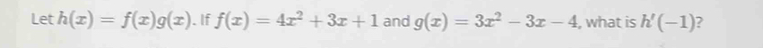 Let h(x)=f(x)g(x). If f(x)=4x^2+3x+1 and g(x)=3x^2-3x-4 , what is h'(-1)