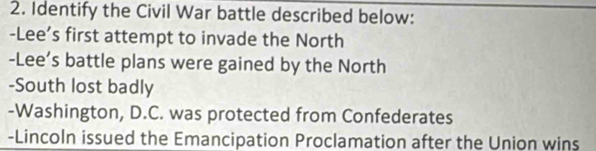 Identify the Civil War battle described below: 
-Lee’s first attempt to invade the North 
-Lee’s battle plans were gained by the North 
-South lost badly 
-Washington, D.C. was protected from Confederates 
-Lincoln issued the Emancipation Proclamation after the Union wins