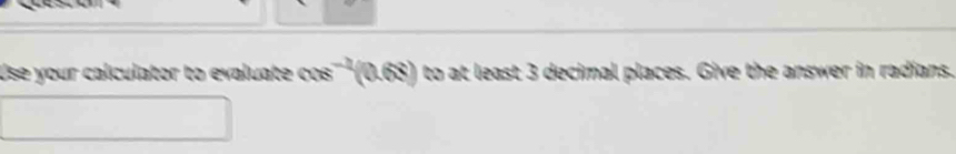 Use your calculator to evaluate cos''' (0.68) to at least 3 decimal places. Give the answer in radians.