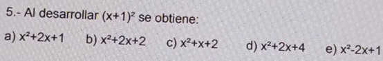 5.- Al desarrollar (x+1)^2 se obtiene:
a) x^2+2x+1 b) x^2+2x+2 c) x^2+x+2 d) x^2+2x+4 e) x^2-2x+1