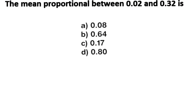 The mean proportional between 0.02 and 0.32 is
a) 0.08
b) 0.64
c) 0.17
d) 0.80