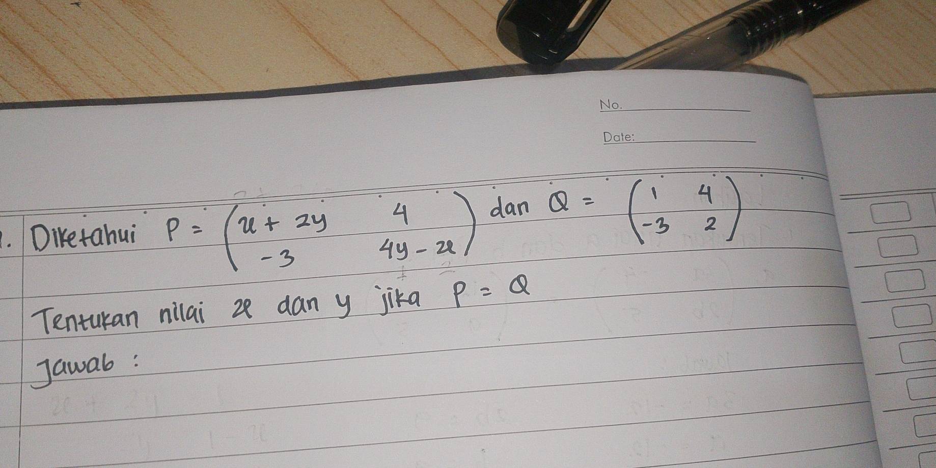 Diketahui P=beginpmatrix u+2y&4 -3&4y-uendpmatrix dan Q=beginpmatrix 1&4 -3&2endpmatrix
Tenturan nilai z8 dan y jika P=Q
Jawab: