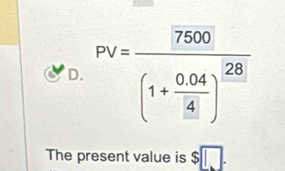 PV=frac 7500(1+ (0.04)/4 )^frac 28
The present value is