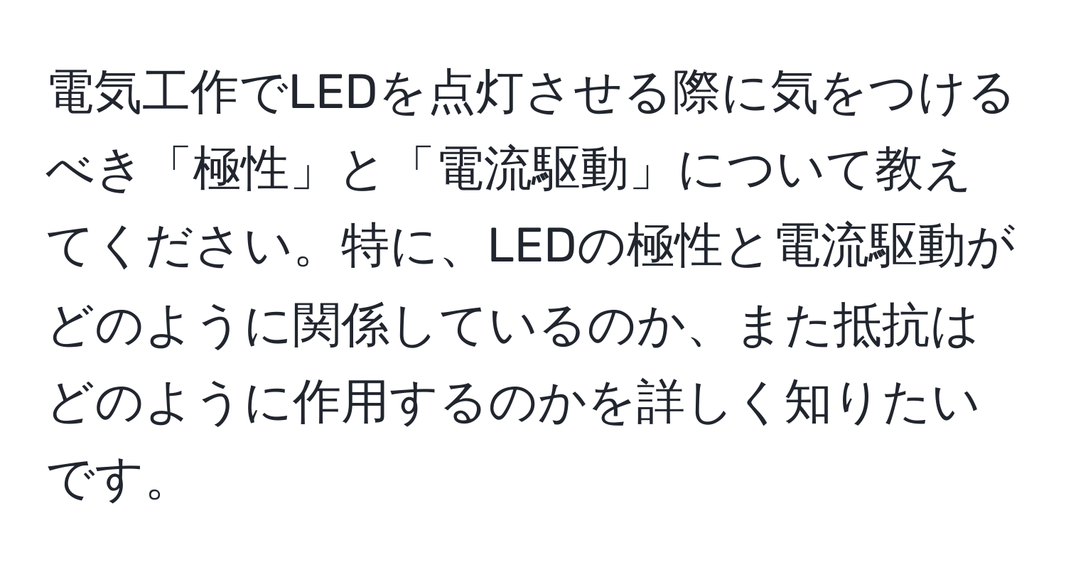 電気工作でLEDを点灯させる際に気をつけるべき「極性」と「電流駆動」について教えてください。特に、LEDの極性と電流駆動がどのように関係しているのか、また抵抗はどのように作用するのかを詳しく知りたいです。