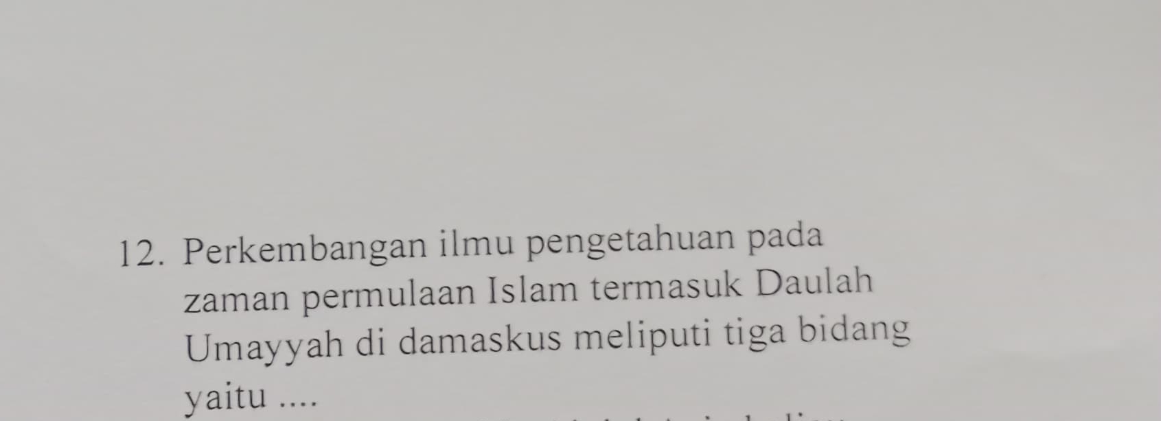 Perkembangan ilmu pengetahuan pada 
zaman permulaan Islam termasuk Daulah 
Umayyah di damaskus meliputi tiga bidang 
yaitu ....