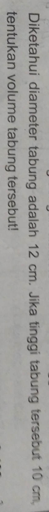Diketahui diameter tabung adalah 12 cm. Jika tinggi tabung tersebut 10 cm. 
tentukan volume tabung tersebut!
