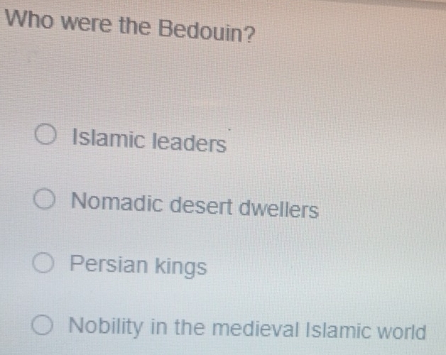 Who were the Bedouin?
Islamic leaders
Nomadic desert dwellers
Persian kings
Nobility in the medieval Islamic world