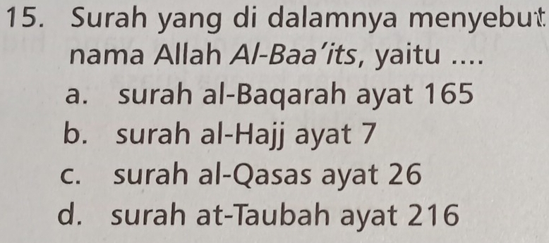 Surah yang di dalamnya menyebut
nama Allah Al-Baa’its, yaitu ....
a. surah al-Baqarah ayat 165
b. surah al-Hajj ayat 7
c. surah al-Qasas ayat 26
d. surah at-Taubah ayat 216