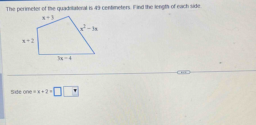 The perimeter of the quadrilateral is 49 centimeters. Find the length of each side.
Side one =x+2=□ □