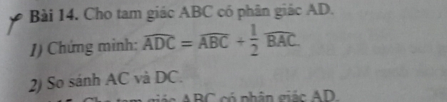 Cho tam giác ABC có phân giác AD. 
1) Chứng minh: widehat ADC=widehat ABC+ 1/2 widehat BAC. 
2) So sánh AC và DC.
ABC có nhân giác AD.