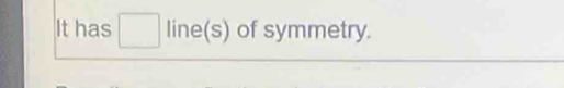 It has □ line(s) of symmetry.