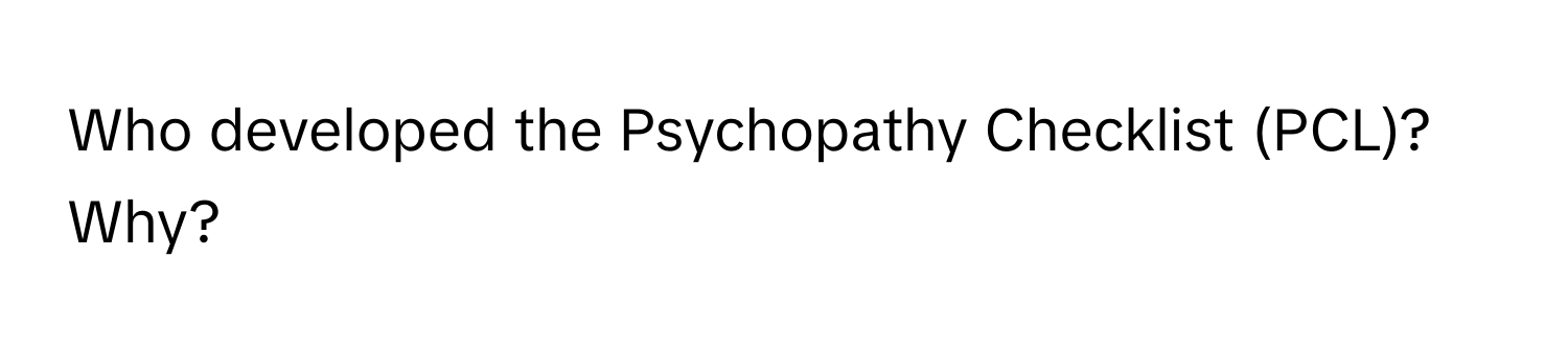 Who developed the Psychopathy Checklist (PCL)? Why?