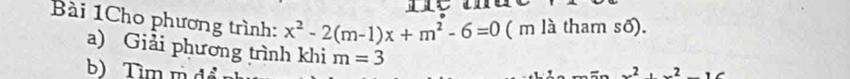 Bài 1Cho phương trình: x^2-2(m-1)x+m^2-6=0 ( m là tham số). 
a) Giải phương trình khi m=3
b) Tìm m d 
2.2