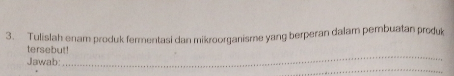 Tulislah enam produk fermentasi dan mikroorganisme yang berperan dalam pembuatan produk 
_ 
tersebut! 
_ 
Jawab: