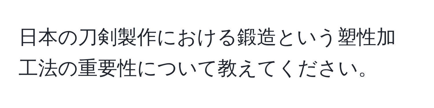 日本の刀剣製作における鍛造という塑性加工法の重要性について教えてください。