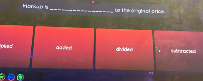 Markup is _to the original price.
iplied added divided subtracted